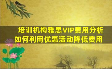 培训机构雅思VIP费用分析 如何利用优惠活动降低费用